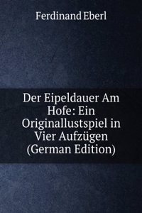 Der Eipeldauer Am Hofe: Ein Originallustspiel in Vier Aufzugen (German Edition)