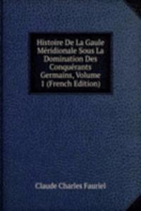 Histoire De La Gaule Meridionale Sous La Domination Des Conquerants Germains, Volume 1 (French Edition)