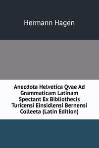 Anecdota Helvetica Qvae Ad Grammaticam Latinam Spectant Ex Bibliothecis Turicensi Einsidlensi Bernensi Colleeta (Latin Edition)