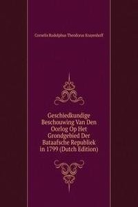 Geschiedkundige Beschouwing Van Den Oorlog Op Het Grondgebied Der Bataafsche Republiek in 1799 (Dutch Edition)
