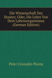 Die Wissenschaft Des Staates; Oder, Die Lehre Von Dem Lebensorganismus (German Edition)