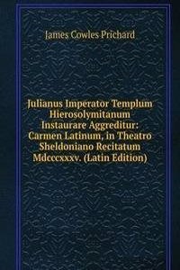 Julianus Imperator Templum Hierosolymitanum Instaurare Aggreditur: Carmen Latinum, in Theatro Sheldoniano Recitatum Mdcccxxxv. (Latin Edition)