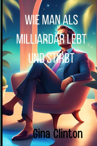 Wie man als Milliardär lebt und stirbt