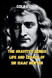 Gravity's Genius Life and Legacy of Sir Isaac Newton