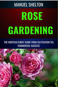 Rose Gardening Horticulturists Guide from Cultivation Till Commercial Success