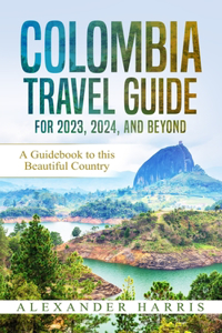Colombia Travel Guide for 2023, 2024, and Beyond
