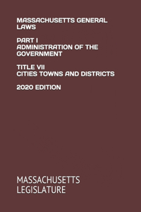 Massachusetts General Laws Part I Administration of the Government Title VII Cities Towns and Districts 2020 Edition