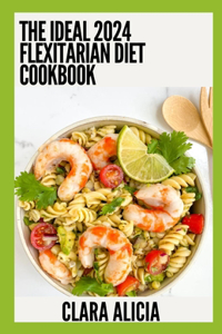 Ideal 2024 Flexitarian Diet Cookbook