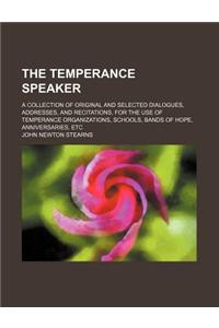 The Temperance Speaker; A Collection of Original and Selected Dialogues, Addresses, and Recitations, for the Use of Temperance Organizations, Schools,