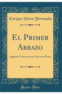El Primer Abrazo: Juguete Comico en un Acto y en Prosa (Classic Reprint)