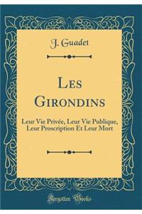 Les Girondins: Leur Vie PrivÃ©e, Leur Vie Publique, Leur Proscription Et Leur Mort (Classic Reprint)