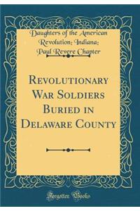 Revolutionary War Soldiers Buried in Delaware County (Classic Reprint)