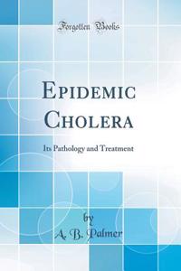 Epidemic Cholera: Its Pathology and Treatment (Classic Reprint)