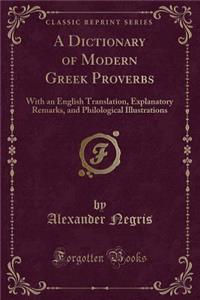 A Dictionary of Modern Greek Proverbs: With an English Translation, Explanatory Remarks, and Philological Illustrations (Classic Reprint)
