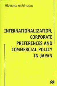 Internationalization, Corporate Preferences and Commercial Policy in Japan (Macmillan Business (Series).)