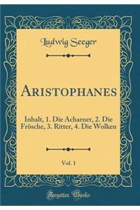 Aristophanes, Vol. 1: Inhalt, 1. Die Acharner, 2. Die Frosche, 3. Ritter, 4. Die Wolken (Classic Reprint)