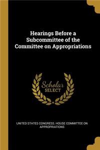 Hearings Before a Subcommittee of the Committee on Appropriations