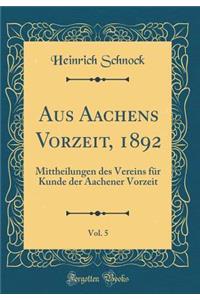 Aus Aachens Vorzeit, 1892, Vol. 5: Mittheilungen Des Vereins Fï¿½r Kunde Der Aachener Vorzeit (Classic Reprint)