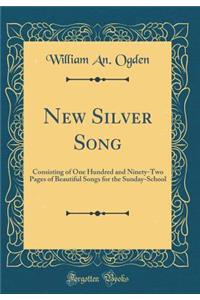 New Silver Song: Consisting of One Hundred and Ninety-Two Pages of Beautiful Songs for the Sunday-School (Classic Reprint)