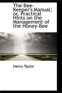 The Bee-Keeper's Manual; Or, Practical Hints on the Management of the Honey-Bee