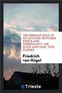 The German Soul in Its Attitude Towards Ethics and Christianity, the State ...