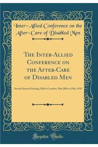 The Inter-Allied Conference on the After-Care of Disabled Men: Second Annual Meeting, Held in London, May 20th to 25th, 1918 (Classic Reprint)