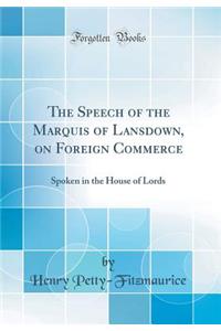 The Speech of the Marquis of Lansdown, on Foreign Commerce: Spoken in the House of Lords (Classic Reprint)
