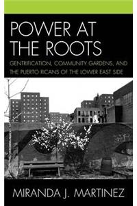 Power at the Roots: Gentrification, Community Gardens, and the Puerto Ricans of the Lower East Side