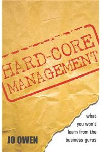 Hard-core Management: What You Won't Learn from the Business Gurus