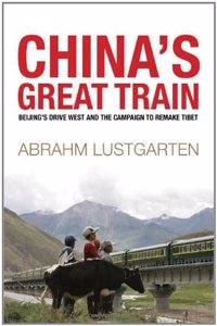 China's Great Train: Beijing's Drive West and the Campaign to Remake Tibet: Beijing's Path West on the Lhasa Express