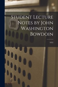 Student Lecture Notes by John Washington Bowdoin; 1852