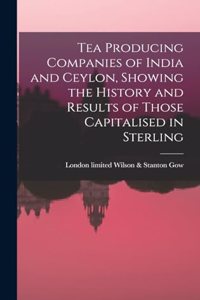 Tea Producing Companies of India and Ceylon, Showing the History and Results of Those Capitalised in Sterling