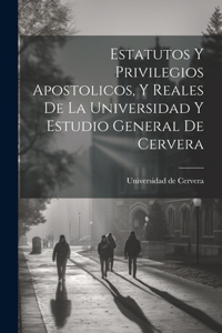 Estatutos Y Privilegios Apostolicos, Y Reales De La Universidad Y Estudio General De Cervera