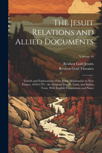 Jesuit Relations and Allied Documents: Travels and Explorations of the Jesuit Missionaries in New France, 1610-1791; the Original French, Latin, and Italian Texts, With English Translatio