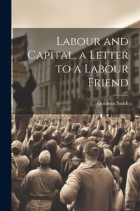 Labour and Capital, a Letter to a Labour Friend