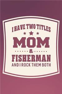 I Have Two Titles Mom & Fisherman And I Rock Them Both