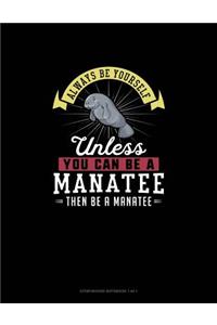 Always Be Yourself Unless You Can Be A Manatee Then Be A Manatee