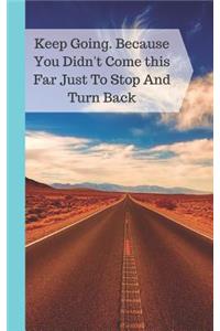 Keep Going. Because You Didn't Come This Far Just To Stop And Turn Back