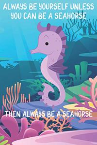 Always Be Yourself Unless You Can Be A Seahorses Then Always Be A Seahorses