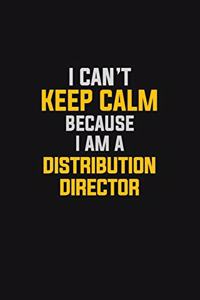 I Can't Keep Calm Because I Am A Distribution Director