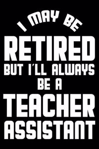 I May Be Retired But I'll Always Be A Teacher Assistant