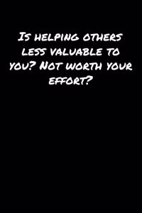 Is Helping Others Less Valuable To You Not Worth Your Effort
