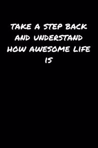Take A Step Back and Understand How Awesome Life Is