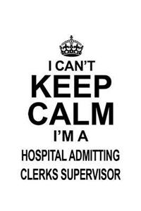 I Can't Keep Calm I'm A Hospital Admitting Clerks Supervisor