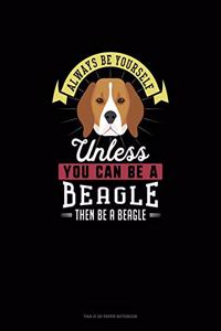 Always Be Yourself Unless You Can Be A Beagle Then Be A Beagle