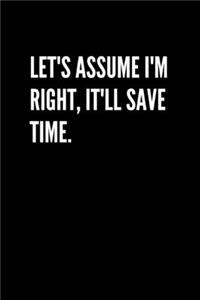 Let's assume I'm Right, It'll Save Time.