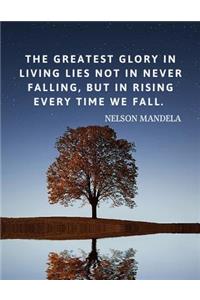 The greatest glory in living lies not in never falling, but in rising every time we fall.