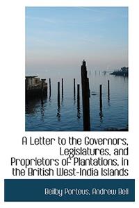 A Letter to the Governors, Legislatures, and Proprietors of Plantations, in the British West-India I