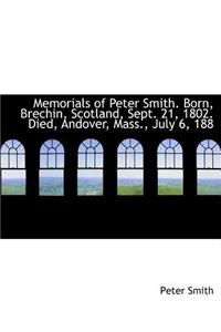 Memorials of Peter Smith. Born, Brechin, Scotland, Sept. 21, 1802. Died, Andover, Mass., July 6, 188