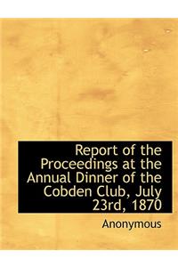 Report of the Proceedings at the Annual Dinner of the Cobden Club, July 23rd, 1870